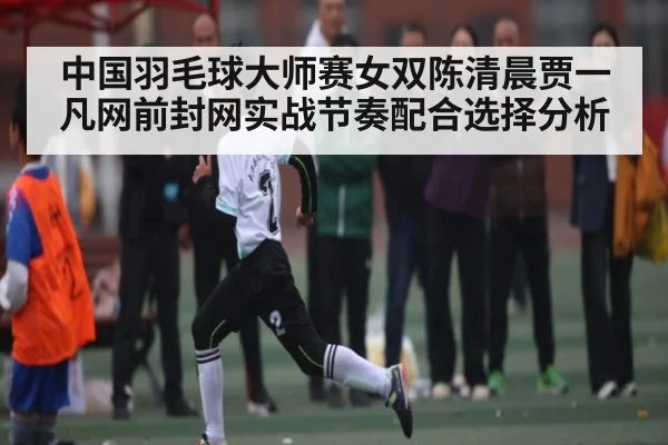 中国羽毛球大师赛女双陈清晨贾一凡网前封网实战节奏配合选择分析