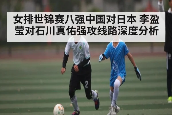 女排世锦赛八强中国对日本 李盈莹对石川真佑强攻线路深度分析